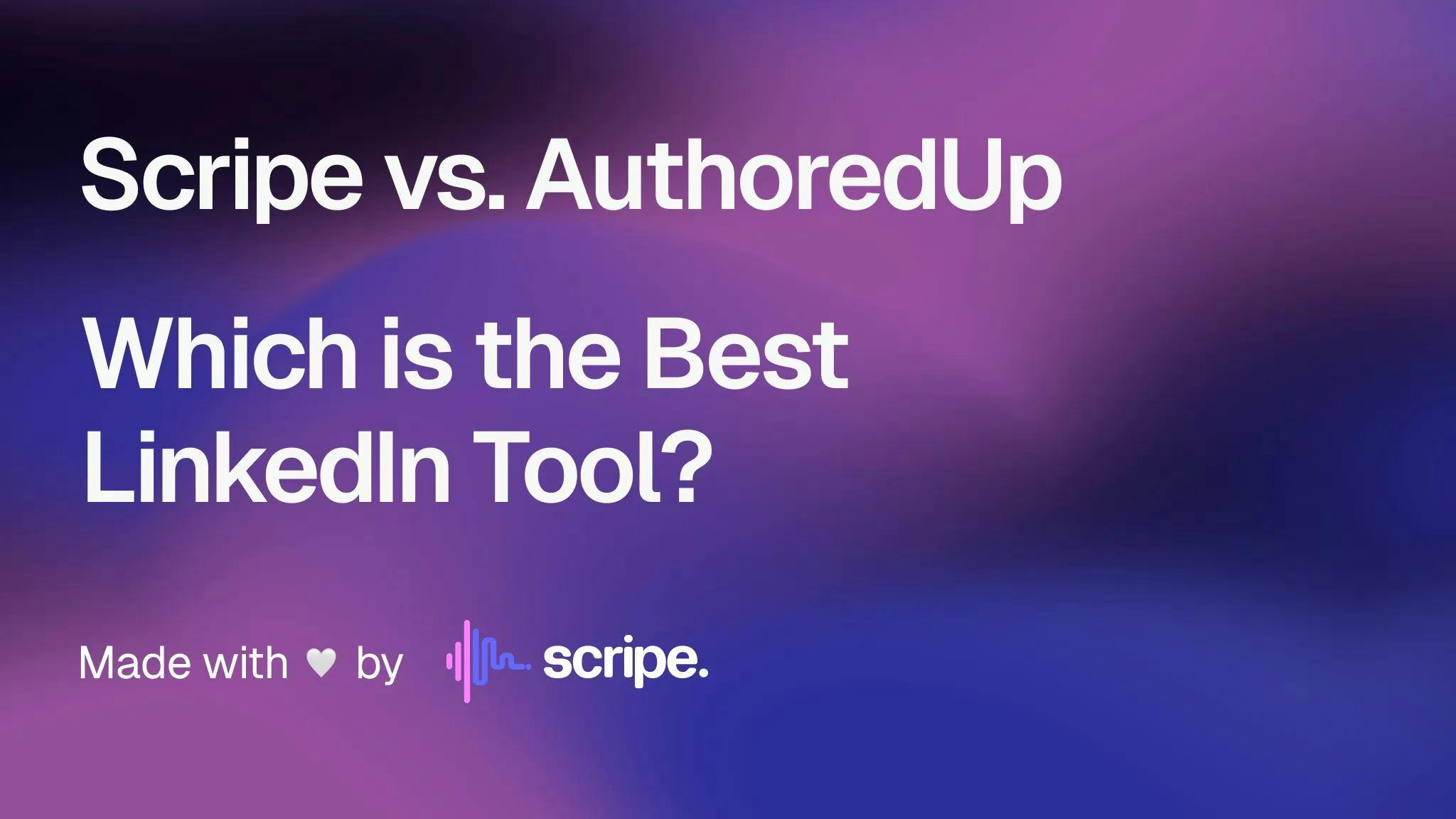Scripe vs. AuthoredUp: Which is the Best LinkedIn Tool?